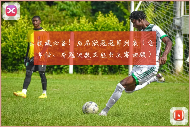 收藏必备！历届欧冠冠军列表（含年份、夺冠次数及经典决赛回顾）