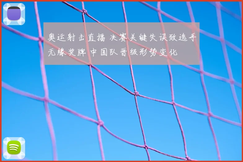 奥运射击直播 决赛关键失误致选手无缘奖牌 中国队晋级形势变化