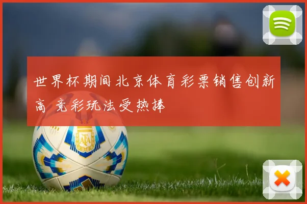 世界杯期间北京体育彩票销售创新高 竞彩玩法受热捧