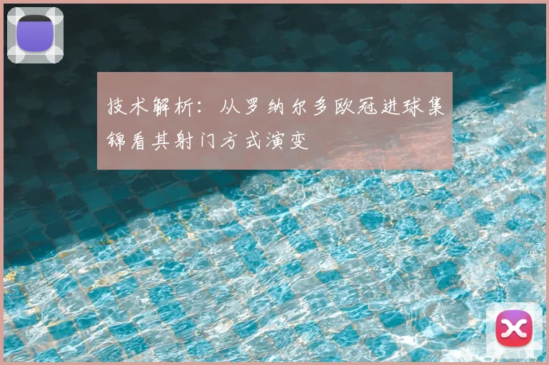 技术解析：从罗纳尔多欧冠进球集锦看其射门方式演变