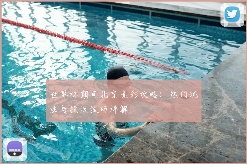 世界杯期间北京竞彩攻略：热门玩法与投注技巧详解